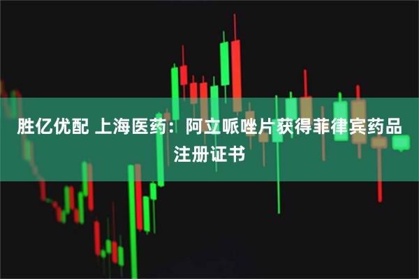 胜亿优配 上海医药：阿立哌唑片获得菲律宾药品注册证书