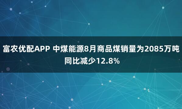 富农优配APP 中煤能源8月商品煤销量为2085万吨 同比减少12.8%