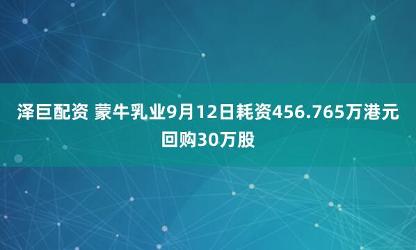 泽巨配资 蒙牛乳业9月12日耗资456.765万港元回购30万股