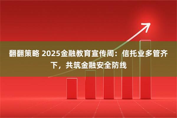 翻翻策略 2025金融教育宣传周：信托业多管齐下，共筑金融安全防线