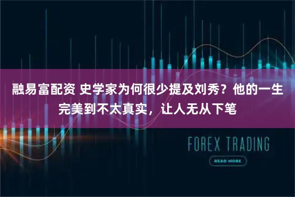 融易富配资 史学家为何很少提及刘秀？他的一生完美到不太真实，让人无从下笔