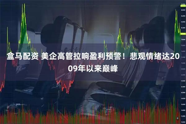 盒马配资 美企高管拉响盈利预警！悲观情绪达2009年以来巅峰