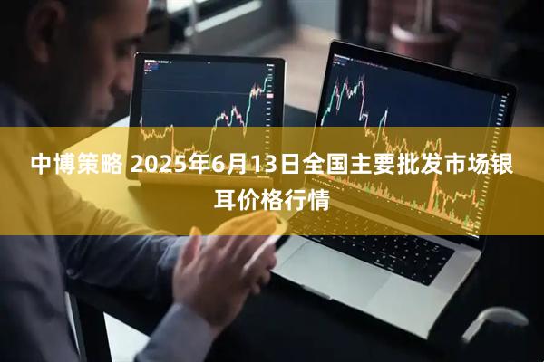 中博策略 2025年6月13日全国主要批发市场银耳价格行情