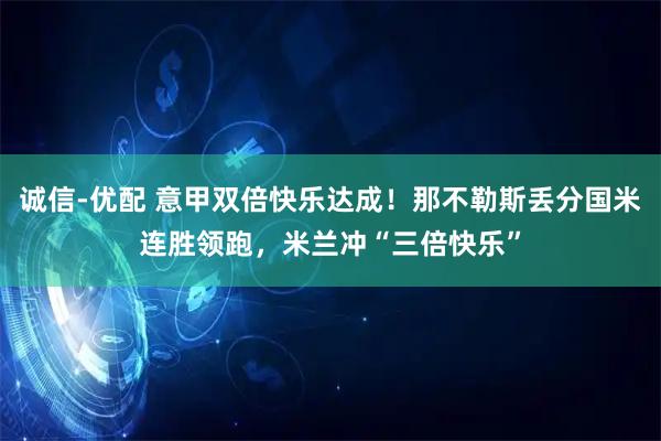 诚信-优配 意甲双倍快乐达成！那不勒斯丢分国米连胜领跑，米兰冲“三倍快乐”