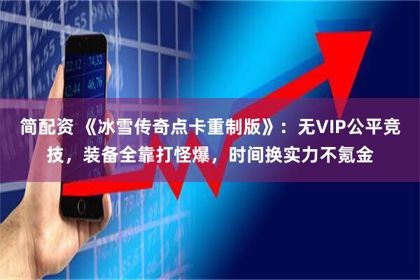 简配资 《冰雪传奇点卡重制版》:无VIP公平竞技,装备全靠打怪爆,时间换实力不氪金